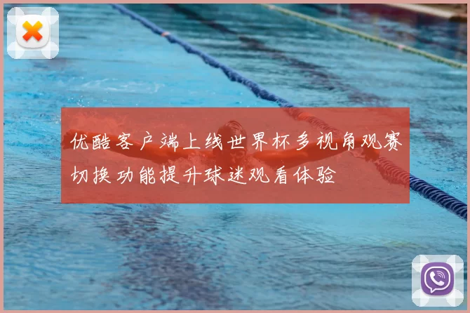 优酷客户端上线世界杯多视角观赛切换功能提升球迷观看体验