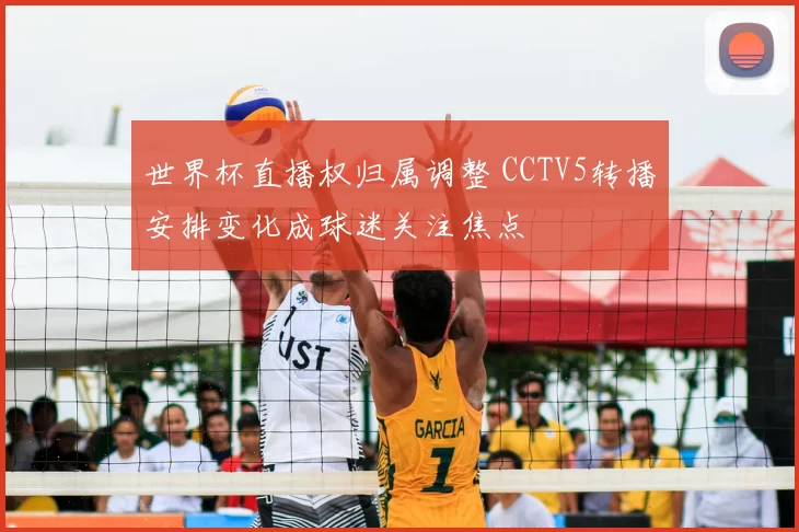 世界杯直播权归属调整 CCTV5转播安排变化成球迷关注焦点