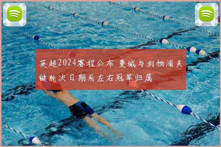 英超2024赛程公布 曼城与利物浦关键轮次日期或左右冠军归属