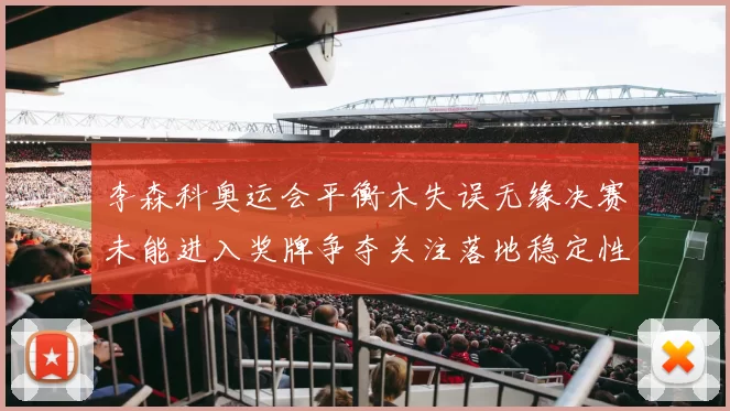 李森科奥运会平衡木失误无缘决赛未能进入奖牌争夺关注落地稳定性改善