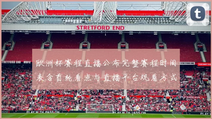 欧洲杯赛程直播公布完整赛程时间表含首轮看点与直播平台观看方式