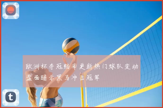 欧洲杯夺冠赔率更新热门球队变动盘面暗示黑马冲击冠军
