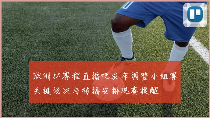 欧洲杯赛程直播吧发布调整小组赛关键场次与转播安排观赛提醒