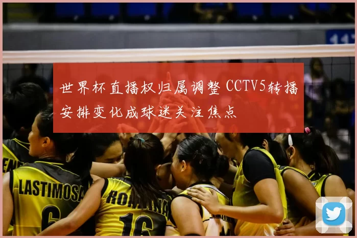 世界杯直播权归属调整 CCTV5转播安排变化成球迷关注焦点