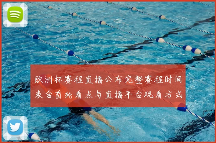 欧洲杯赛程直播公布完整赛程时间表含首轮看点与直播平台观看方式