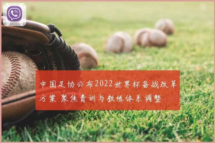 中国足协公布2022世界杯备战改革方案 聚焦青训与教练体系调整