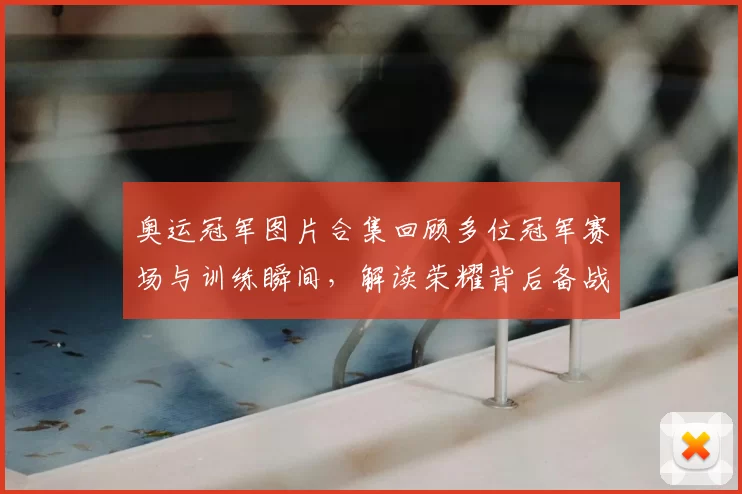 奥运冠军图片合集回顾多位冠军赛场与训练瞬间，解读荣耀背后备战细节
