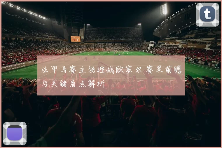 法甲马赛主场迎战欧塞尔 赛果前瞻与关键看点解析