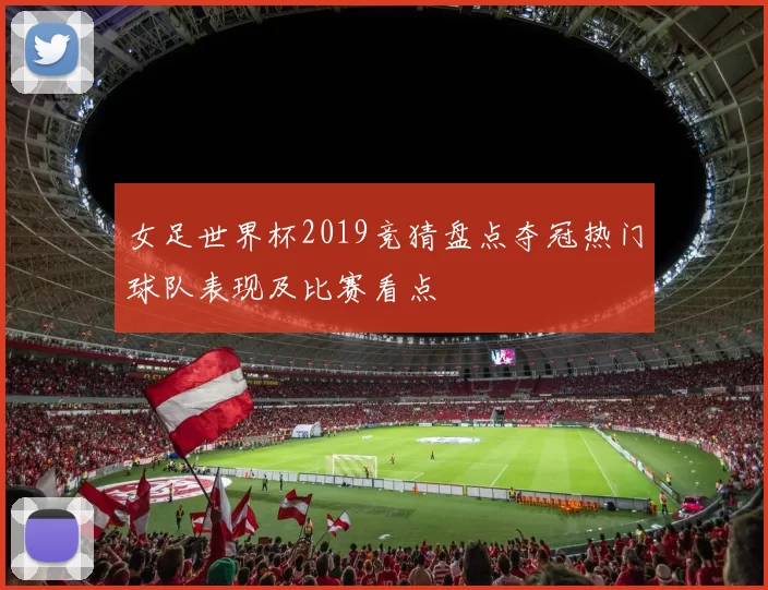 女足世界杯2019竞猜盘点夺冠热门球队表现及比赛看点