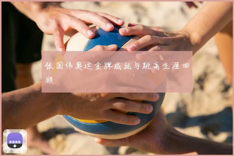 张国伟奥运金牌成就与跳高生涯回顾