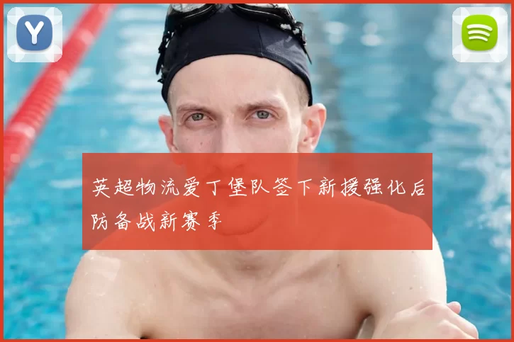 英超物流爱丁堡队签下新援强化后防备战新赛季