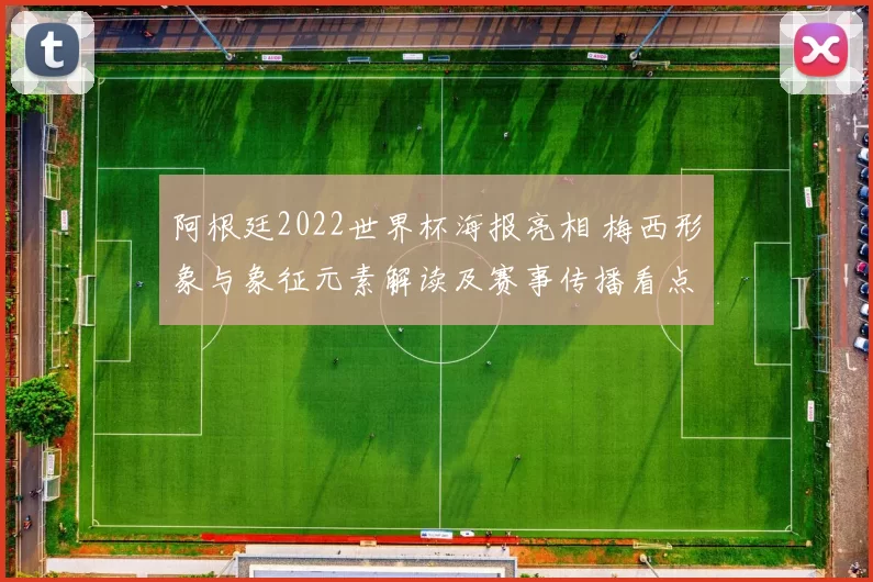 阿根廷2022世界杯海报亮相 梅西形象与象征元素解读及赛事传播看点