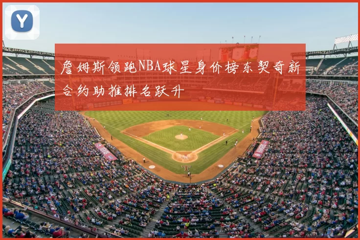 詹姆斯领跑NBA球星身价榜东契奇新合约助推排名跃升