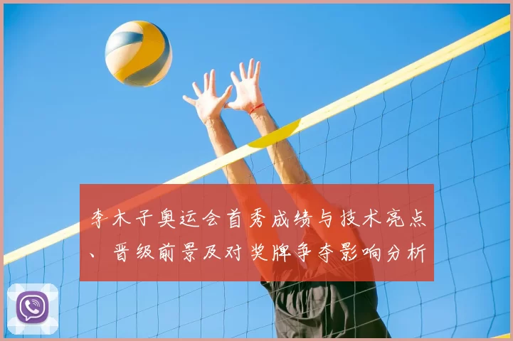 李木子奥运会首秀成绩与技术亮点、晋级前景及对奖牌争夺影响分析