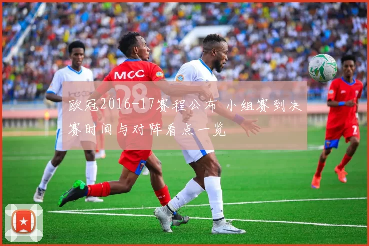 欧冠2016-17赛程公布 小组赛到决赛时间与对阵看点一览