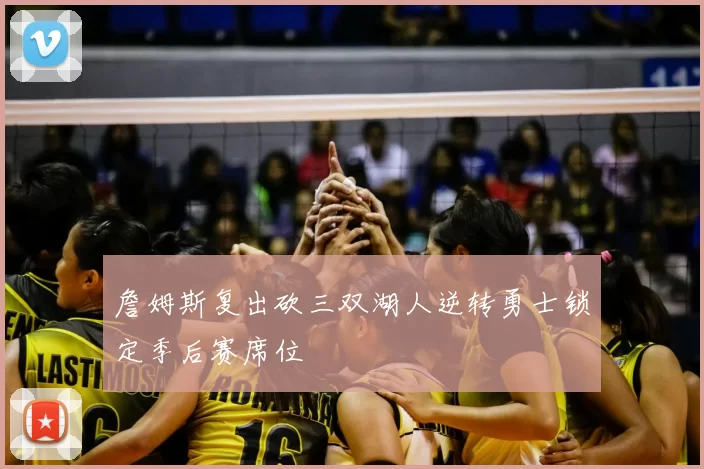 詹姆斯复出砍三双湖人逆转勇士锁定季后赛席位