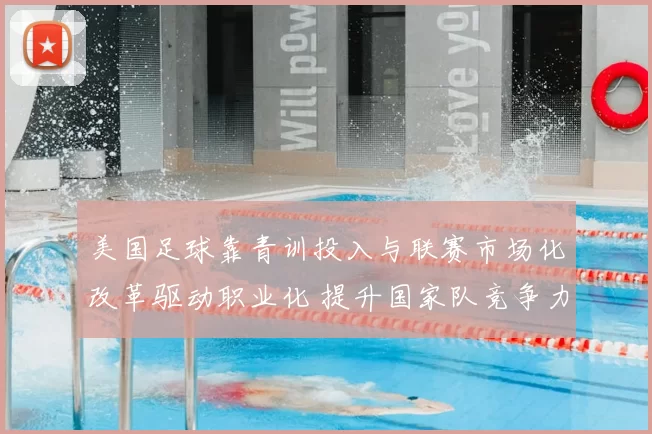 美国足球靠青训投入与联赛市场化改革驱动职业化 提升国家队竞争力