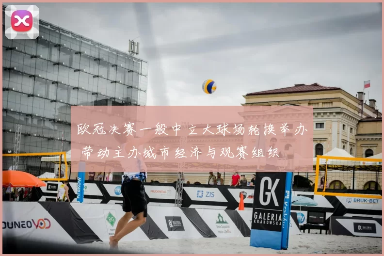 欧冠决赛一般中立大球场轮换举办 带动主办城市经济与观赛组织