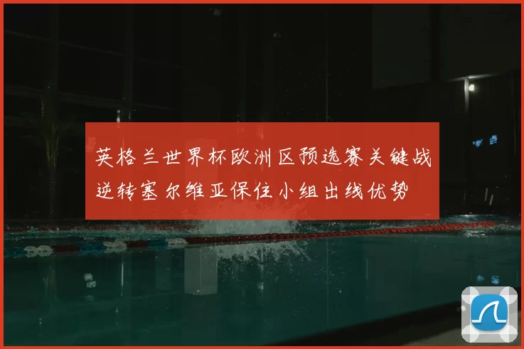 英格兰世界杯欧洲区预选赛关键战逆转塞尔维亚保住小组出线优势