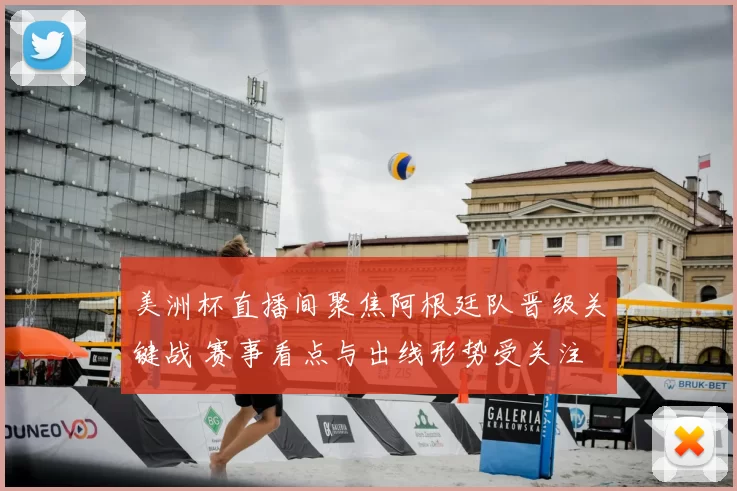 美洲杯直播间聚焦阿根廷队晋级关键战 赛事看点与出线形势受关注