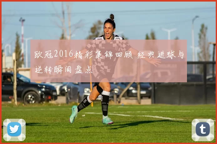 欧冠2016精彩集锦回顾 经典进球与逆转瞬间盘点