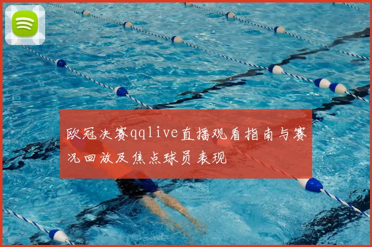 欧冠决赛qqlive直播观看指南与赛况回放及焦点球员表现