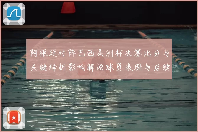 阿根廷对阵巴西美洲杯决赛比分与关键转折影响解读球员表现与后续展望